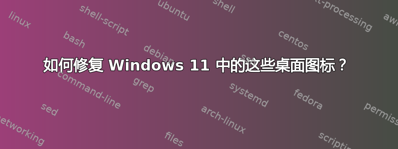 如何修复 Windows 11 中的这些桌面图标？