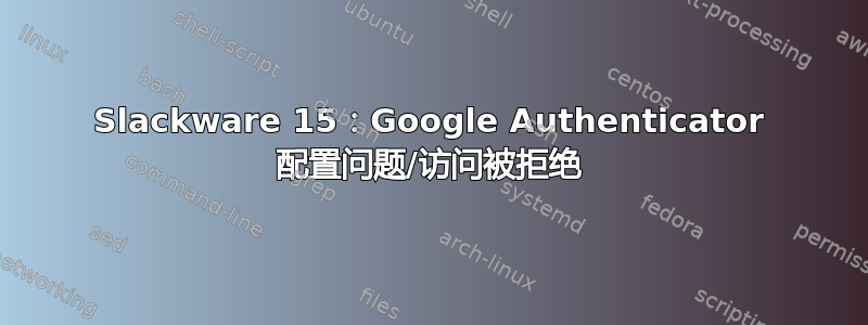 Slackware 15：Google Authenticator 配置问题/访问被拒绝