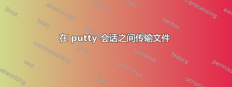 在 putty 会话之间传输文件