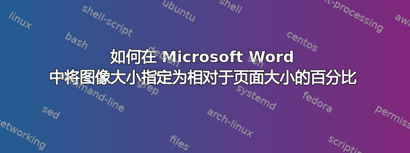 如何在 Microsoft Word 中将图像大小指定为相对于页面大小的百分比