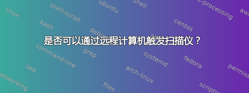 是否可以通过远程计算机触发扫描仪？