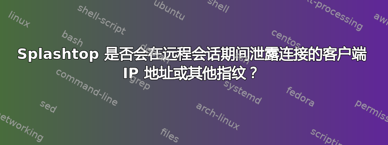 Splashtop 是否会在远程会话期间泄露连接的客户端 IP 地址或其他指纹？