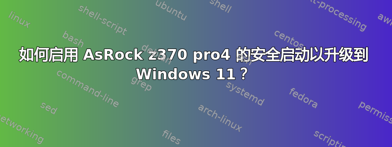 如何启用 AsRock z370 pro4 的安全启动以升级到 Windows 11？