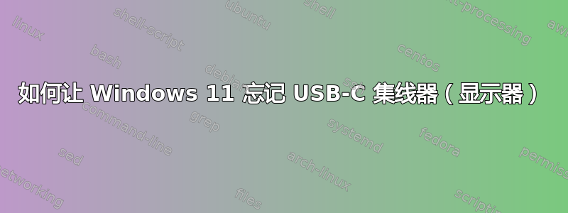 如何让 Windows 11 忘记 USB-C 集线器（显示器）