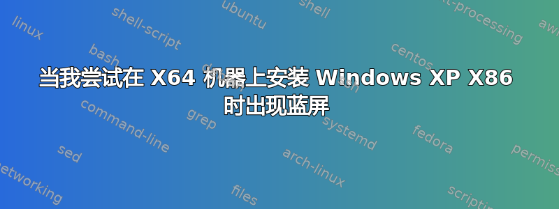 当我尝试在 X64 机器上安装 Windows XP X86 时出现蓝屏