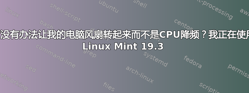 有没有办法让我的电脑风扇转起来而不是CPU降频？我正在使用 Linux Mint 19.3