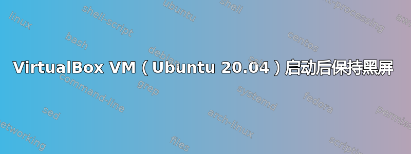 VirtualBox VM（Ubuntu 20.04）启动后保持黑屏