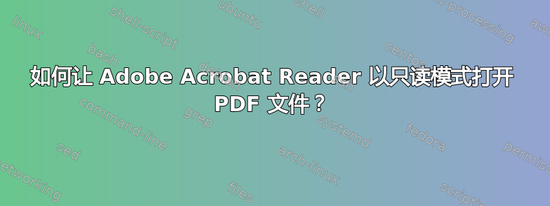 如何让 Adob​​e Acrobat Reader 以只读模式打开 PDF 文件？