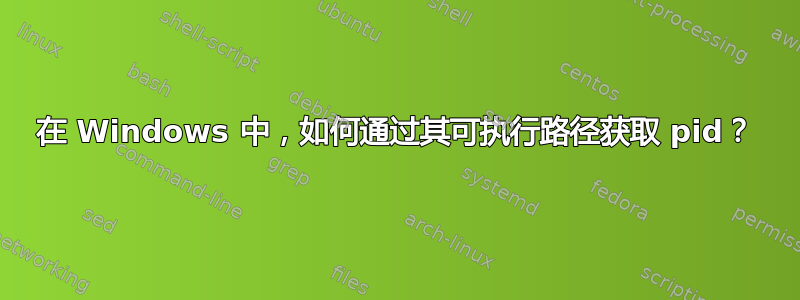 在 Windows 中，如何通过其可执行路径获取 pid？