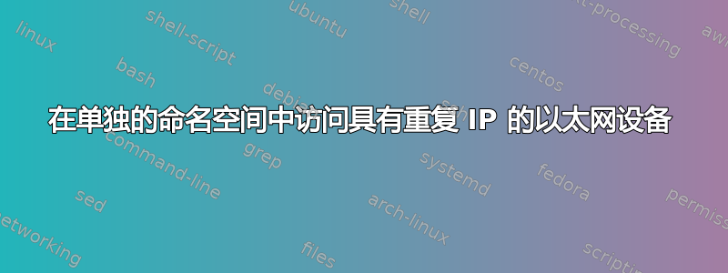 在单独的命名空间中访问具有重复 IP 的以太网设备