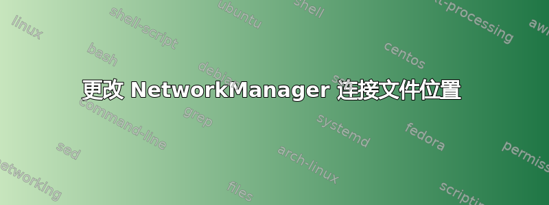 更改 NetworkManager 连接文件位置