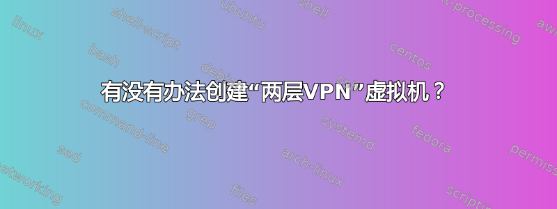 有没有办法创建“两层VPN”虚拟机？