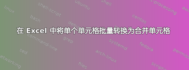 在 Excel 中将单个单元格批量转换为合并单元格