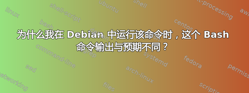 为什么我在 Debian 中运行该命令时，这个 Bash 命令输出与预期不同？