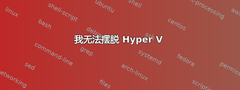 我无法摆脱 Hyper V