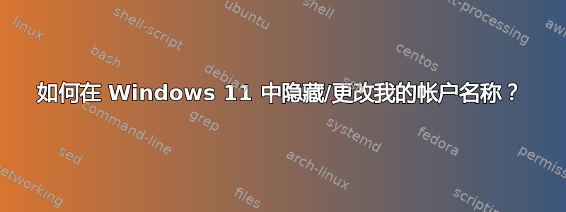 如何在 Windows 11 中隐藏/更改我的帐户名称？