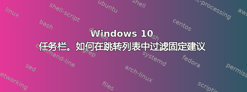 Windows 10 任务栏。如何在跳转列表中过滤固定建议