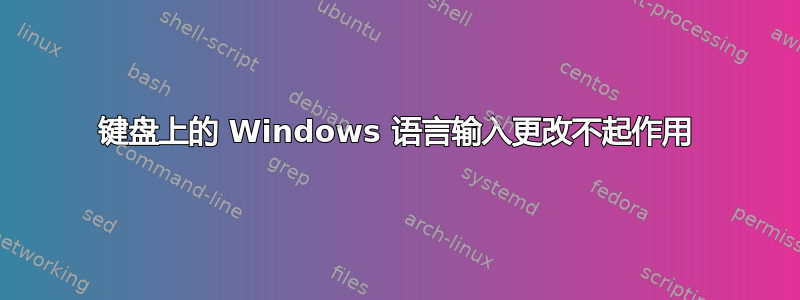 键盘上的 Windows 语言输入更改不起作用