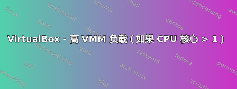 VirtualBox - 高 VMM 负载（如果 CPU 核心 > 1）