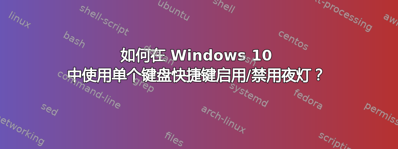 如何在 Windows 10 中使用单个键盘快捷键启用/禁用夜灯？