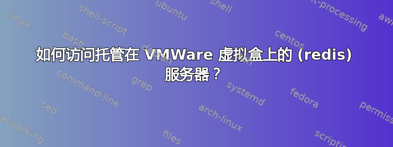 如何访问托管在 VMWare 虚拟盒上的 (redis) 服务器？