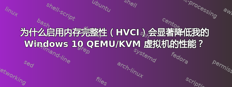 为什么启用内存完整性（HVCI）会显著降低我的 Windows 10 QEMU/KVM 虚拟机的性能？