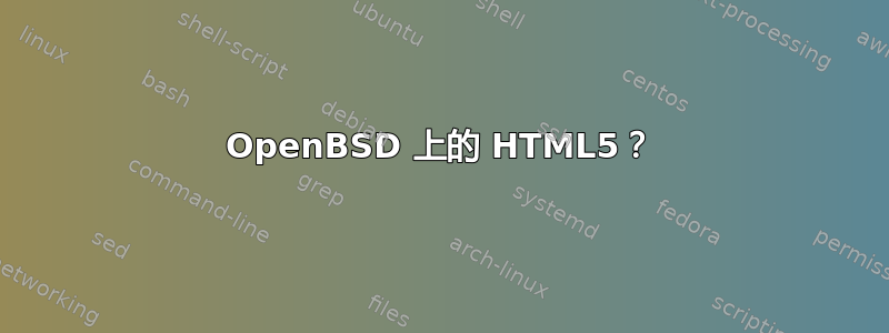 OpenBSD 上的 HTML5？