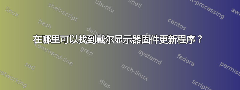 在哪里可以找到戴尔显示器固件更新程序？