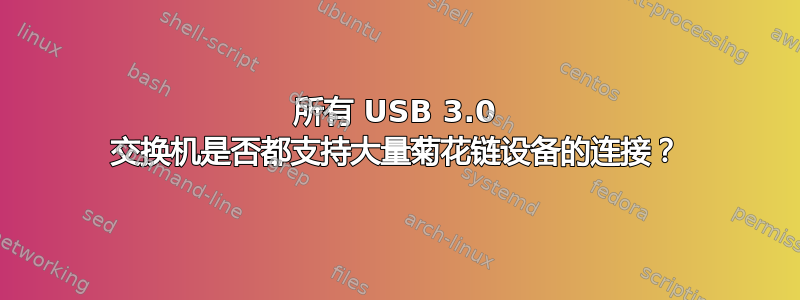 所有 USB 3.0 交换机是否都支持大量菊花链设备的连接？