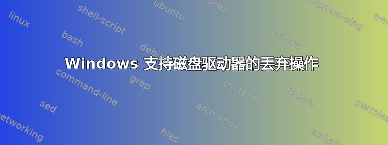 Windows 支持磁盘驱动器的丢弃操作