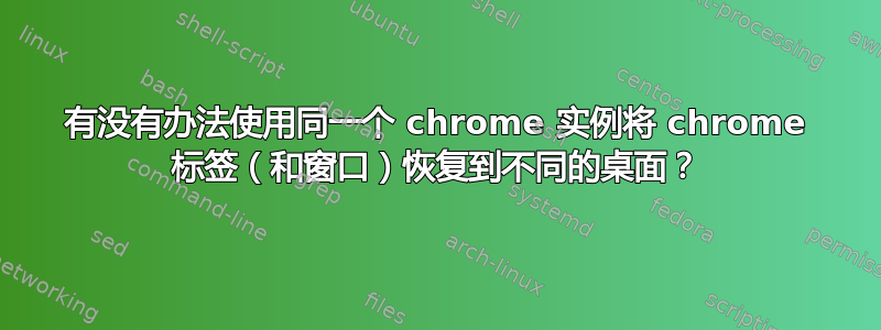 有没有办法使用同一个 chrome 实例将 chrome 标签（和窗口）恢复到不同的桌面？