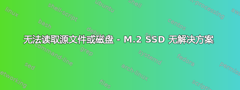 无法读取源文件或磁盘 - M.2 SSD 无解决方案