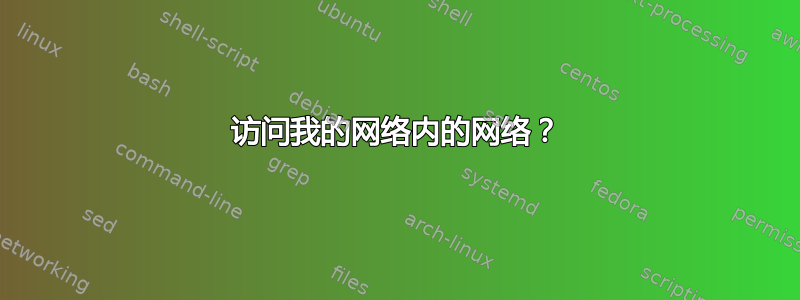 访问我的网络内的网络？