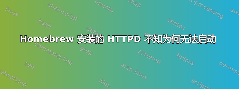 Homebrew 安装的 HTTPD 不知为何无法启动