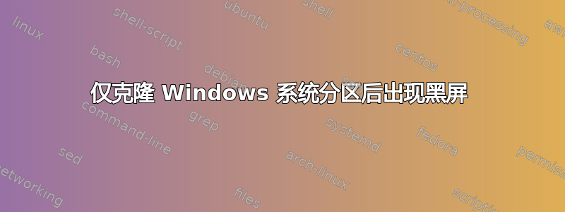 仅克隆 Windows 系统分区后出现黑屏