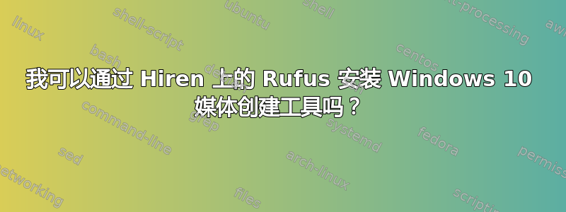 我可以通过 Hiren 上的 Rufus 安装 Windows 10 媒体创建工具吗？