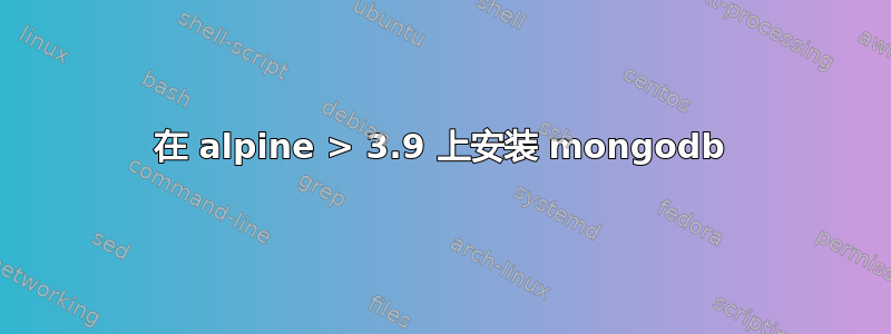 在 alpine > 3.9 上安装 mongodb