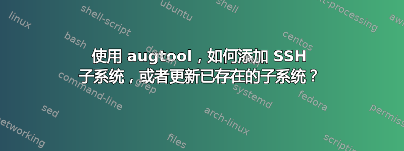 使用 augtool，如何添加 SSH 子系统，或者更新已存在的子系统？