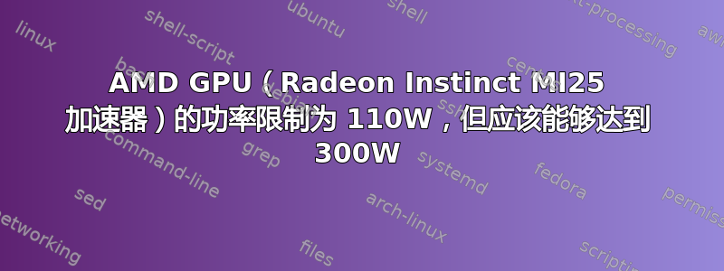 AMD GPU（Radeon Instinct MI25 加速器）的功率限制为 110W，但应该能够达到 300W