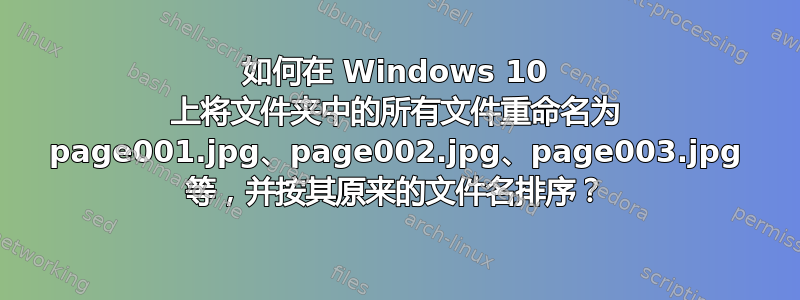 如何在 Windows 10 上将文件夹中的所有文件重命名为 page001.jpg、page002.jpg、page003.jpg 等，并按其原来的文件名排序？