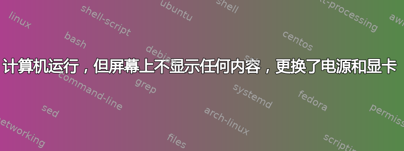 计算机运行，但屏幕上不显示任何内容，更换了电源和显卡