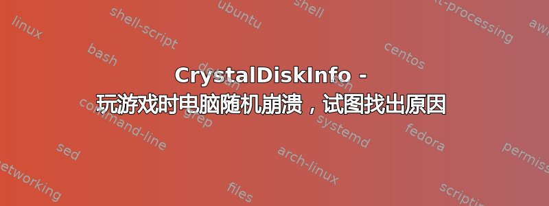 CrystalDiskInfo - 玩游戏时电脑随机崩溃，试图找出原因