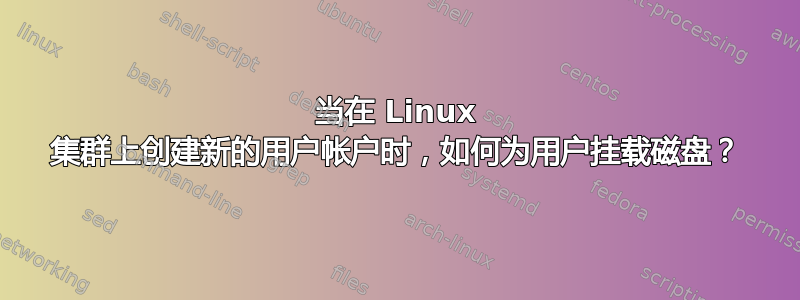 当在 Linux 集群上创建新的用户帐户时，如何为用户挂载磁盘？