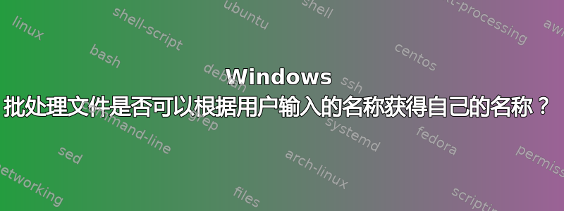 Windows 批处理文件是否可以根据用户输入的名称获得自己的名称？