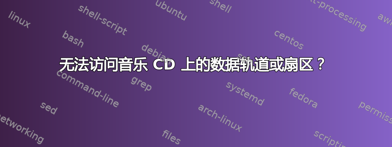 无法访问音乐 CD 上的数据轨道或扇区？