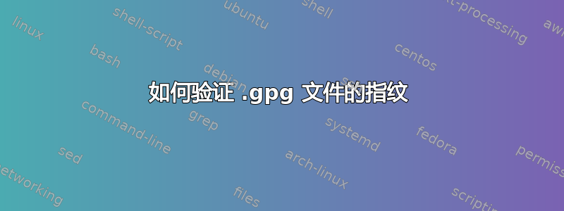 如何验证 .gpg 文件的指纹