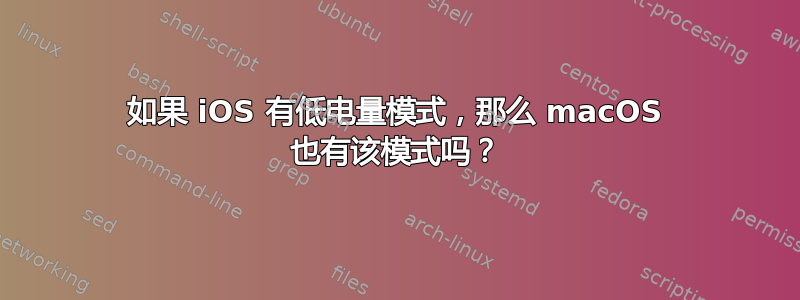 如果 iOS 有低电量模式，那么 macOS 也有该模式吗？