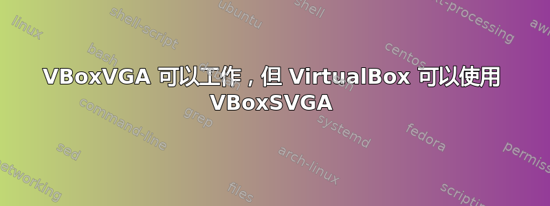 VBoxVGA 可以工作，但 VirtualBox 可以使用 VBoxSVGA