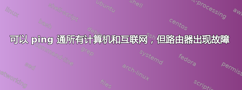 可以 ping 通所有计算机和互联网，但路由器出现故障