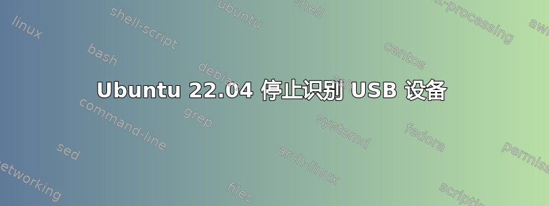 Ubuntu 22.04 停止识别 USB 设备